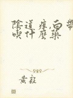 阴道痒,白带黄吃什么药