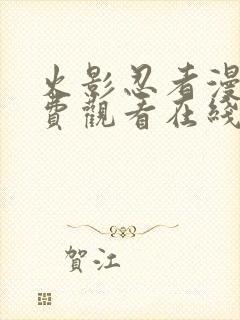 火影忍者漫画免费观看在线看黑白漫画