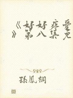 《好好疼爱里面》第八集免费