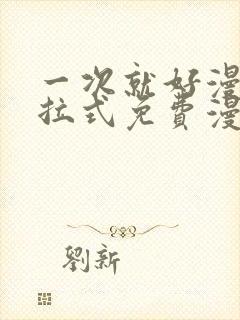 一次就好漫画下拉式免费漫画网