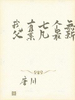 我有七个无敌师父叶凡最新章节封面