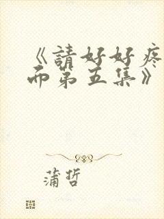 《请好好疼爱里面第五集》动漫免费观看