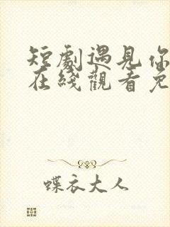 短剧遇见你之前在线观看免费完整版