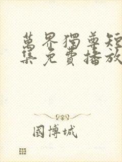 万界独尊短剧全集免费播放