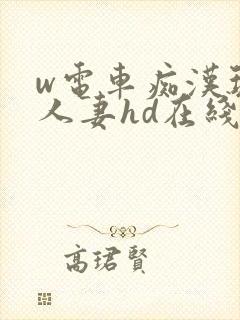 w电车痴汉玩弄人妻hd在线观看