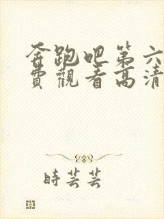 奔跑吧第六季免费观看高清