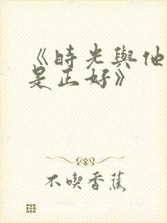 《时光与他,恰是正好》