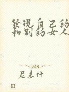 发现自己的老公和别的女人聊暧昧话