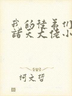 我的徒弟们都是诸天大佬小说