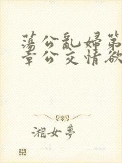 荡公乱妇第69章公交情欲