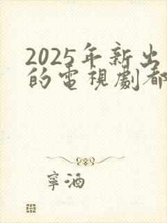 2025年新出的电视剧都有哪些