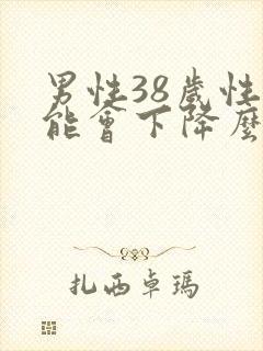 男性38岁性功能会下降么