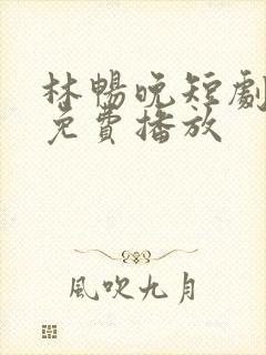 林畅晚短剧全集免费播放