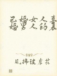 已婚女人喜欢已婚男人的表现