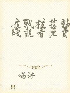 夜战校花动漫在线观看免费全集