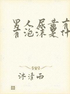 男人尿黄有异味有泡沫是什么原因