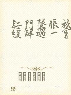 肛门坠胀放屁后缓解过一会就有胀感