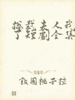 总裁夫人我当腻了短剧全集免费