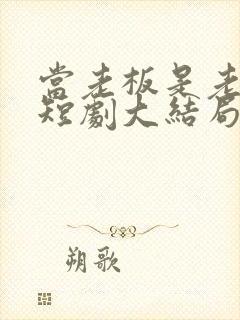 当老板是老公时短剧大结局免费观看