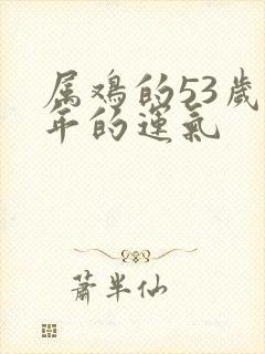 属鸡的53岁今年的运气