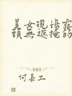 美女现场露出奶头无遮掩的视频