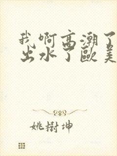 我啊高潮了嗯～出水了欧美视频封面