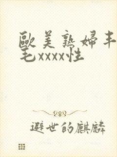 欧美熟妇丰满多毛xxxx性