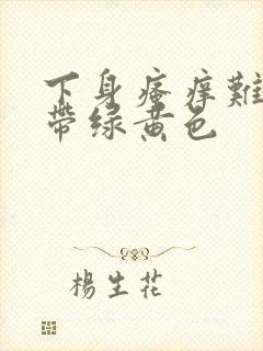 下身瘙痒难忍白带绿黄色