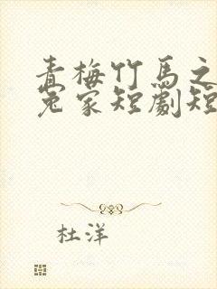 青梅竹马之欢喜冤家短剧短剧全集