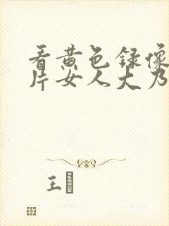 看黄色录像一级片女人大乃头