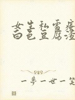 女生私处瘙痒有白色豆腐渣还异味怎么办