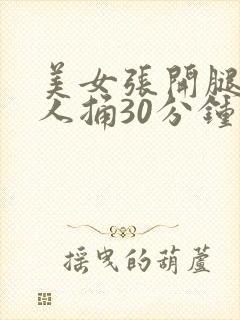 美女张开腿让男人捅30分钟