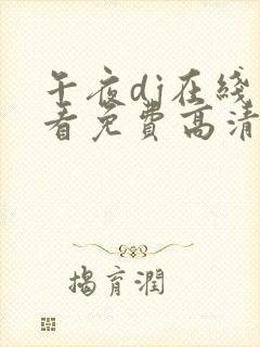 午夜dj在线观看免费高清在线播放神马