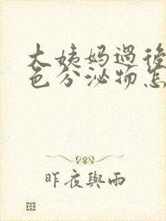 大姨妈过后有褐色分泌物怎么回事