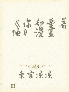 《你却爱着一个他》漫画