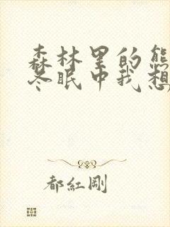 森林里的熊先生冬眠中我想要看