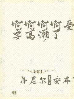 啊啊啊啊受不了要高潮了