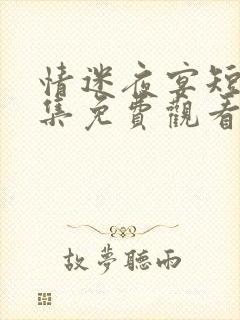 情迷夜宴短剧全集免费观看