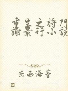 重生之将门毒后谢景行小说