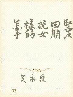 怎样挽回坚定分手的女朋友