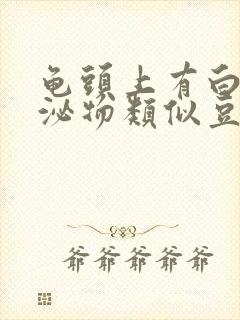 龟头上有白色分泌物类似豆腐渣是什么原因