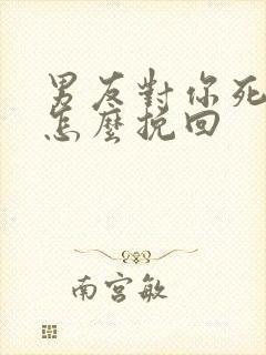 男友对你死心了怎么挽回