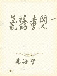 怎样去哄一个生气的男人