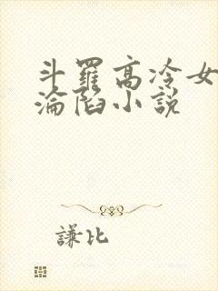 斗罗高冷女神的沦陷小说