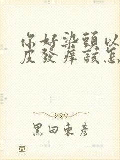 你好染头以后头皮发痒该怎么办