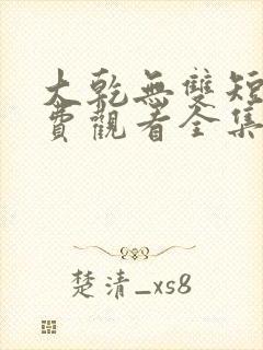 大乾无双短剧免费观看全集