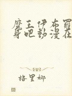 魔王伊布罗贾献身吧动漫在线观看