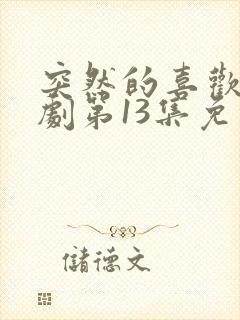 突然的喜欢电视剧第13集免费观看封面