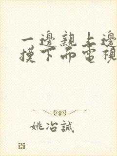 一边亲上边一边摸下面电视剧免费