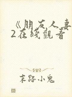 《朋友人妻滋味2在线观看